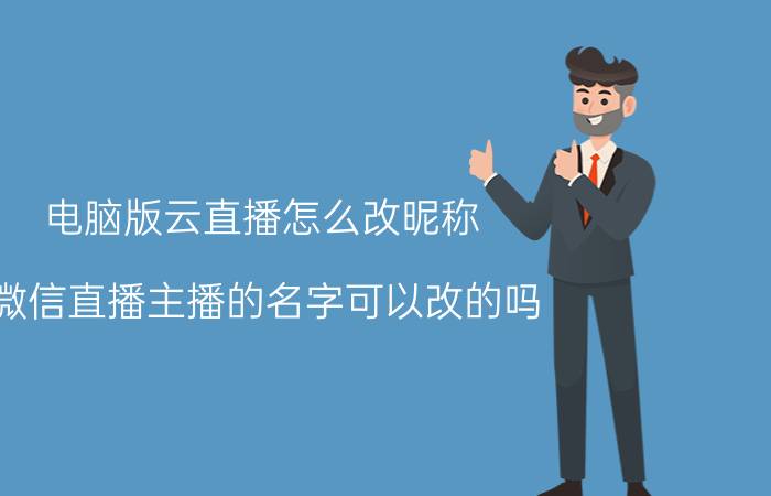 电脑版云直播怎么改昵称 微信直播主播的名字可以改的吗？